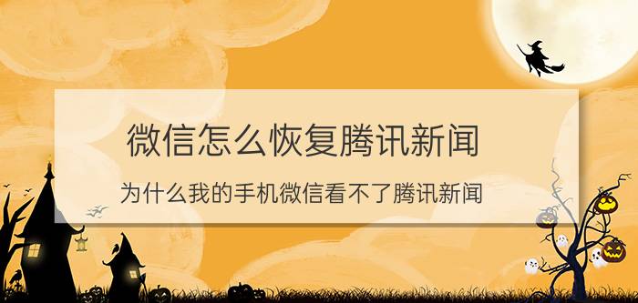 微信怎么恢复腾讯新闻 为什么我的手机微信看不了腾讯新闻？